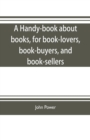 A handy-book about books, for book-lovers, book-buyers, and book-sellers - Book