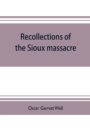 Recollections of the Sioux massacre : an authentic history of the Yellow Medicine incident, of the fate of Marsh and his men, of the siege and battles of Fort Ridgely and of other important battles an - Book