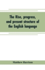The rise, progress, and present structure of the English language - Book