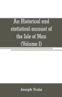 An historical and statistical account of the Isle of Man, from the earliest times to the present date; with a view of its ancient laws, peculiar customs, and popular superstitions (Volume I) - Book