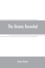 The drama recorded : or, Barker's list of plays, alphabetically arranged, exhibiting at one view, the title, size, date, and author, with their various alterations, from the earliest period, to 1814; - Book