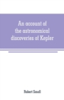An account of the astronomical discoveries of Kepler : including an historical review of the systems which had successively prevailed before his time - Book