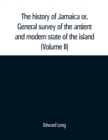 The history of Jamaica or, General survey of the antient and modern state of the island : with reflections on its situation settlements, inhabitants, climate, products, commerce, laws, and government - Book
