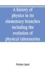 A history of physics in its elementary branches, including the evolution of physical laboratories - Book