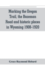 Marking the Oregon Trail, the Bozeman Road and historic places in Wyoming 1908-1920 - Book