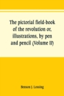 The pictorial field-book of the revolution or, illustrations, by pen and pencil, of the history, biography, scenery, relics, and traditions of the war for independence (Volume II) - Book