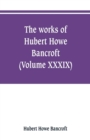 The works of Hubert Howe Bancroft (Volume XXXIX) Literary Industies A Memoir - Book
