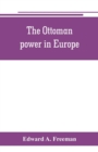 The Ottoman power in Europe, its nature, its growth, and its decline - Book