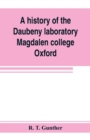 A history of the Daubeny laboratory, Magdalen college, Oxford. To which is appended a list of the writings of Dr. Daubeny, and a register of names of persons who have attended the chemical lectures of - Book