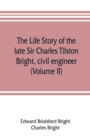 The life story of the late Sir Charles Tilston Bright, civil engineer; with which is incorporated the story of the Atlantic cable, and the first telegraph to India and the colonies (Volume II) - Book