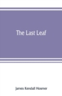 The last leaf; observations, during seventy-five years, of men and events in America and Europe - Book