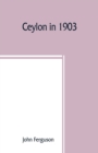 Ceylon in 1903 : describing the progress of the island since 1803, its present agricultural and commercial enterprises, and its unequalled attractions to visitors, with useful statistical information; - Book