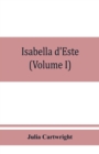 Isabella d'Este, marchioness of Mantua, 1474-1539; a study of the renaissance (Volume I) - Book