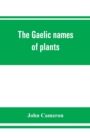 The Gaelic names of plants (Scottish, Irish, and Manx), collected and arranged in scientific order, with notes on their etymology, uses, plant superstitions, etc., among the Celts, with copious Gaelic - Book