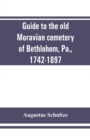 Guide to the old Moravian cemetery of Bethlehem, Pa., 1742-1897 - Book