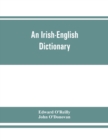An Irish-English dictionary : With copious quotations from the most esteemed ancient and modern writers, to elucidate the meaning of obscure words, and numerous comparisons of Irish words with those o - Book