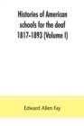 Histories of American schools for the deaf, 1817-1893 (Volume I) - Book