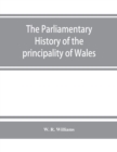 The parliamentary history of the principality of Wales, from the earliest times to the present day, 1541-1895, comprising lists of the representatives, chronologically arranged under counties, with bi - Book