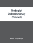 The English dialect dictionary, being the complete vocabulary of all dialect words still in use, or known to have been in use during the last two hundred years (Volume I) A-C - Book