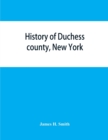 History of Duchess county, New York : with illustrations and biographical sketches of some of its prominent men and pioneers - Book