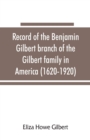 Record of the Benjamin Gilbert branch of the Gilbert family in America (1620-1920); also the genealogy of the Falconer family, of Nairnshire, Scot. 1720-1920, to which belonged Benjamin Gilbert's wife - Book
