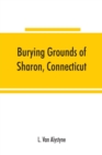 Burying grounds of Sharon, Connecticut, Amenia and North East, New York; being an abstract of inscriptions from thirty places of burial in the above named towns - Book