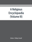 A religious encyclopaedia : or, Dictionary of Biblical, historical, doctrinal, and practical theology. Based on the Realencyklopa&#776;die of Herzog, Plitt, and Hauck (Volume III) - Book