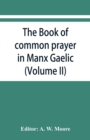 The book of common prayer in Manx Gaelic. Being translations made by Bishop Phillips in 1610, and by the Manx clergy in 1765 (Volume II) - Book