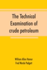 The technical examination of crude petroleum, petroleum products and natural gas, including also the procedures employed in the evaluation of oil-shale and the laboratory methods in use in the control - Book