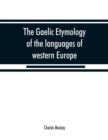 The Gaelic etymology of the languages of western Europe and more especially of the English and Lowland Scotch, and their slang, cant, and colloquial dialects - Book