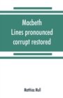 Macbeth. Lines pronounced corrupt restored, and mutilations before unsuspected amended, also some new renderings. With preface and notes. Also papers on Shakespeare's supposed negations, the apparitio - Book
