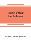 The story of Ah&#803;ik&#803;ar from the Aramaic, Syriac, Arabic, Armenian, Ethiopic, Old Turkish, Greek and Slavonic versions - Book