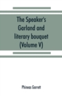 The speaker's garland and literary bouquet. (Volume V). : Combining 100 choice selections, nos. 1-40. Embracing new and standard productions of oratory, sentiment, eloquence, pathos, wit, humor and am - Book