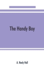 The handy boy; a modern handy book of practical and profitable pastimes - Book