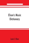 Elson's music dictionary; containing the definition and pronunciation of such terms and signs as are used in modern music; together with a list of foreign composers and artists with Pronunciation of t - Book