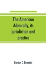 The American admiralty, its jurisdiction and practice, with practical forms and directions - Book