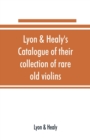 Lyon & Healy's Catalogue of their collection of rare old violins : mdccxcvi-vii, to which is added a historical sketch of the violin and its master makers, also a list of choice music for violin, arra - Book