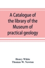 A catalogue of the library of the Museum of practical geology and geological survey - Book