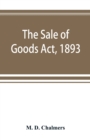 The Sale of Goods Act, 1893 : including the Factors Acts, 1889 & 1890 - Book