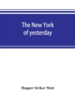 The New York of yesterday; a descriptive narrative of old Bloomingdale, its topographical features, its early families and their genealogies, its old homesteads and country-seats, its French invasion, - Book