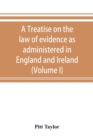 A treatise on the law of evidence as administered in England and Ireland; with illustrations from Scotch, Indian, American and other legal systems (Volume I) - Book