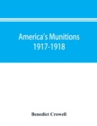 America's munitions 1917-1918 : report of Benedict Crowell, the Assistant Secretary of War, Director of Munitions - Book