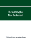 The Apocryphal New Testament, being all the gospels, epistles, and other pieces now extant; attributed in the first four centuries to Jesus Christ, His apostles, and their companions, and not included - Book