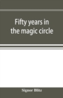 Fifty years in the magic circle; being an account of the author's professional life; his wonderful tricks and feats; with laughable incidents, and adventures as a magician, necromancer, and ventriloqu - Book