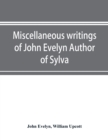 Miscellaneous writings of John Evelyn Author of Sylva, or, A Discourse of Forest Trees; Memoirs Now first collected, with occasional notes - Book