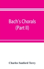 Bach's chorals (Part II); The Hymns and Hymn Melodies of the Cantatas and Motetts - Book