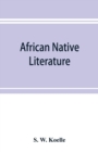 African native literature, or Proverbs, tales, fables, & historical fragments in the Kanuri or Bornu language. To which are added a translation of the above and a Kanuri-English vocabulary - Book