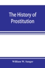 The history of prostitution : its extent, causes, and effects throughout the world; [Being an official report to the Board of alms-house governors of the city of New York] - Book