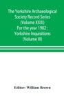 The Yorkshire Archaeological Society Record Series (Volume XXXI) For the year 1902 : Yorkshire Inquisitions (Volume III) - Book
