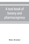 A text-book of botany and pharmacognosy, intended for the use of students of pharmacy, as a reference book for pharmacists, and as a handbook for food and drug analysts - Book